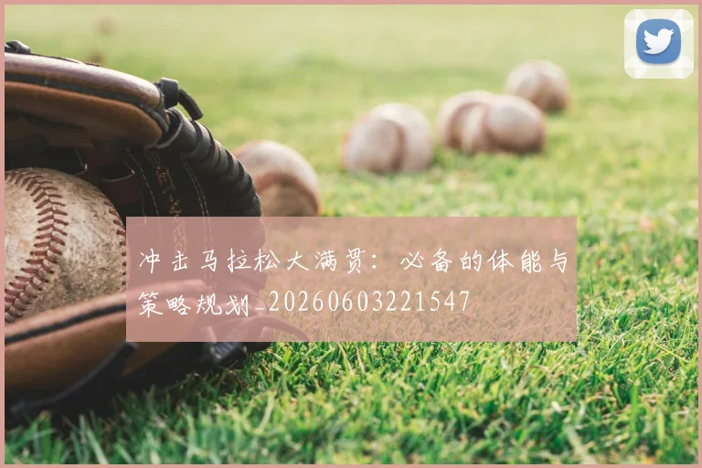 冲击马拉松大满贯：必备的体能与策略规划_20260603221547