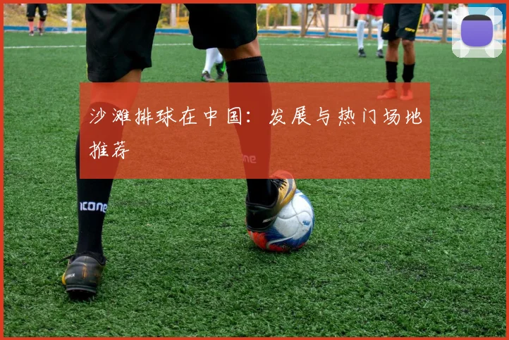 沙滩排球在中国：发展与热门场地推荐