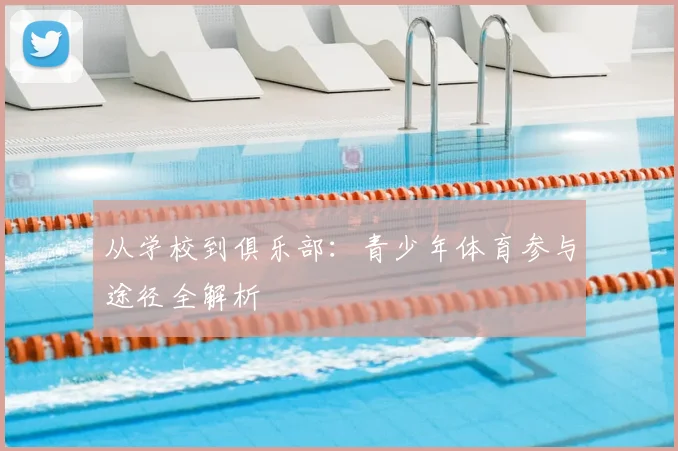 从学校到俱乐部：青少年体育参与途径全解析