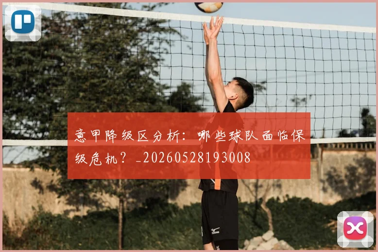 意甲降级区分析：哪些球队面临保级危机？_20260528193008