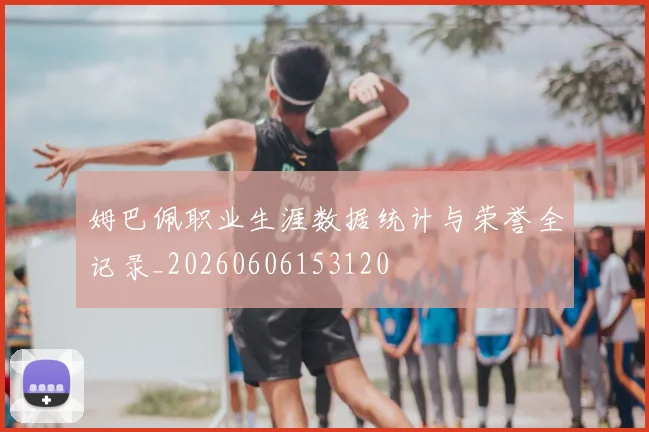 姆巴佩职业生涯数据统计与荣誉全记录_20260606153120