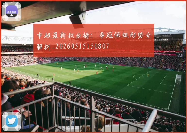 中超最新积分榜：争冠保级形势全解析_20260515150807