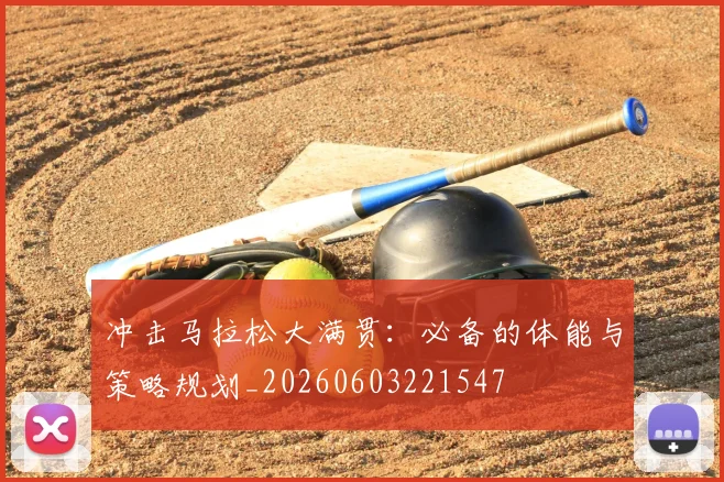 冲击马拉松大满贯：必备的体能与策略规划_20260603221547