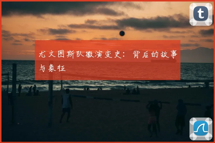 尤文图斯队徽演变史：背后的故事与象征