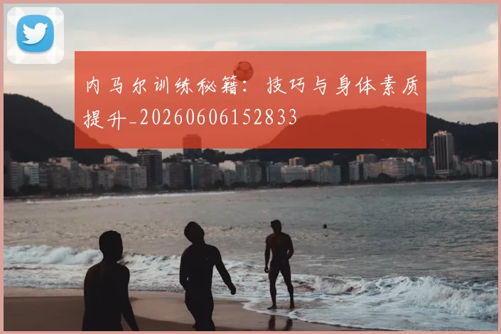 内马尔训练秘籍：技巧与身体素质提升_20260606152833