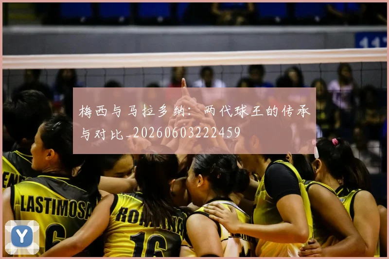 梅西与马拉多纳：两代球王的传承与对比_20260603222459