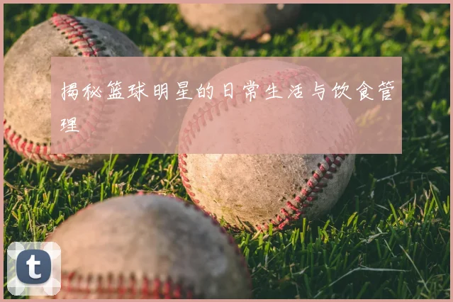 揭秘篮球明星的日常生活与饮食管理