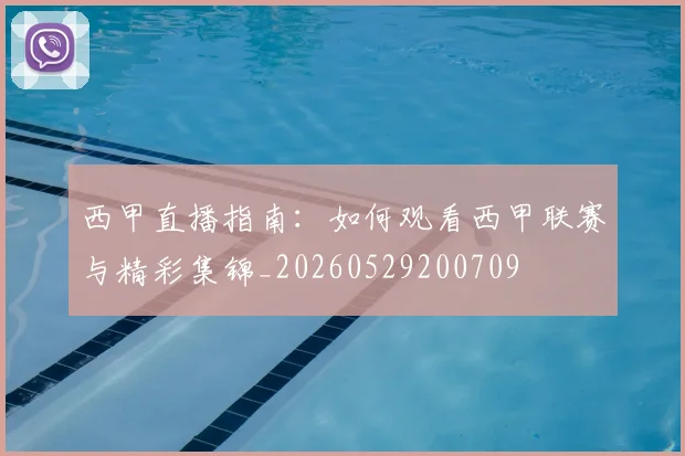 西甲直播指南：如何观看西甲联赛与精彩集锦_20260529200709