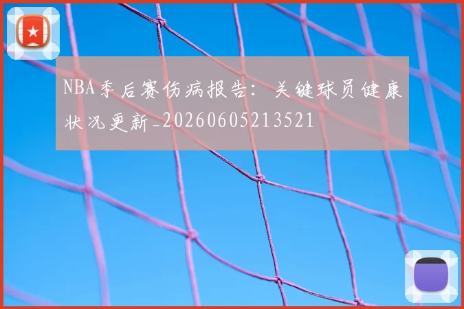 NBA季后赛伤病报告:关键球员健康状况更新_20260605213521