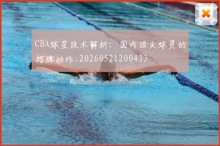 CBA球星技术解析：国内顶尖球员的招牌动作_20260521200433