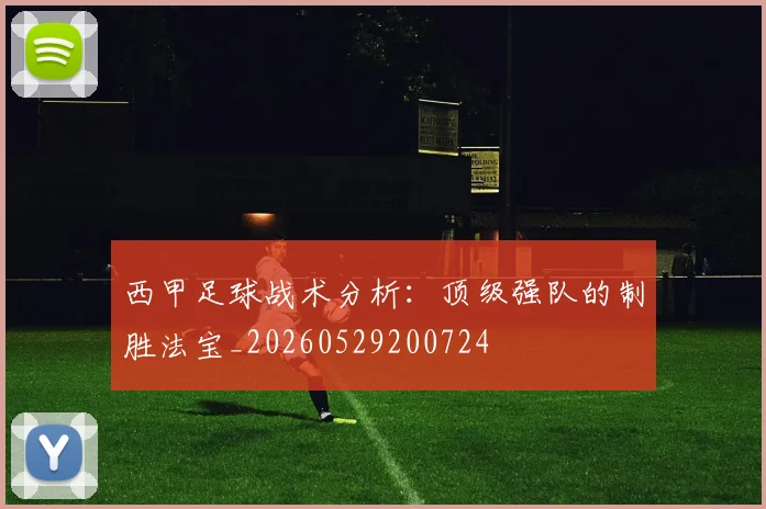 西甲足球战术分析：顶级强队的制胜法宝_20260529200724