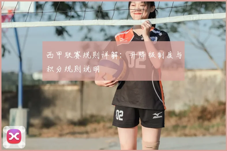 西甲联赛规则详解：升降级制度与积分规则说明