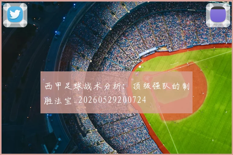 西甲足球战术分析：顶级强队的制胜法宝_20260529200724