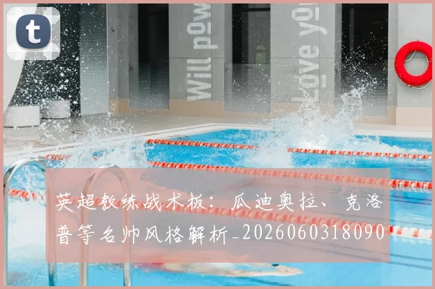 英超教练战术板：瓜迪奥拉、克洛普等名帅风格解析_20260603180906