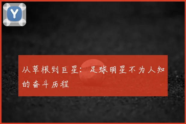 从草根到巨星:足球明星不为人知的奋斗历程