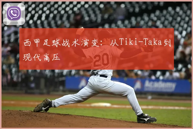 西甲足球战术演变：从Tiki-Taka到现代高压