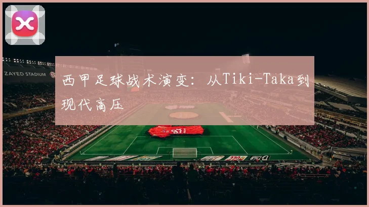 西甲足球战术演变：从Tiki-Taka到现代高压