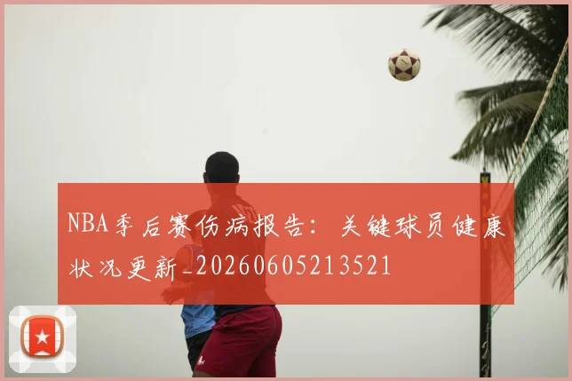 NBA季后赛伤病报告:关键球员健康状况更新_20260605213521